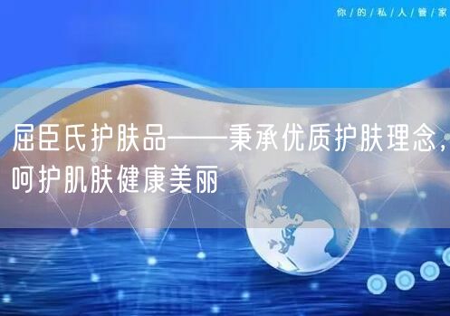 屈臣氏护肤品——秉承优质护肤理念，呵护肌肤健康美丽