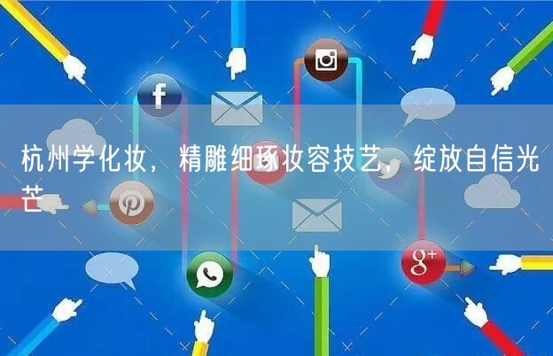 杭州学化妆，精雕细琢妆容技艺，绽放自信光芒