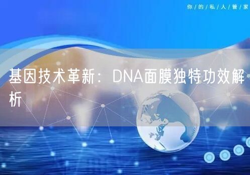 基因技术革新：DNA面膜独特功效解析