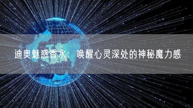 迪奥魅惑香水：唤醒心灵深处的神秘魔力感