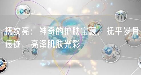 抚纹亮：神奇的护肤宝藏，抚平岁月痕迹，亮泽肌肤光彩