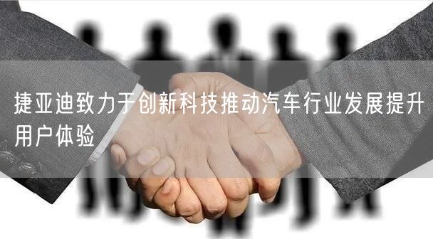 捷亚迪致力于创新科技推动汽车行业发展提升用户体验