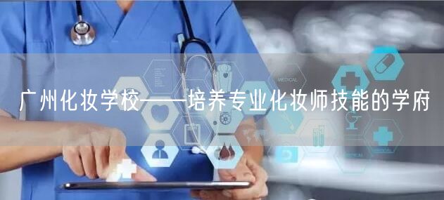 广州化妆学校——培养专业化妆师技能的学府