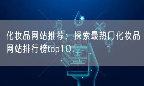 化妆品网站推荐：探索最热门化妆品网站排行榜top10