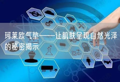 珂莱欧气垫——让肌肤呈现自然光泽的秘密揭示