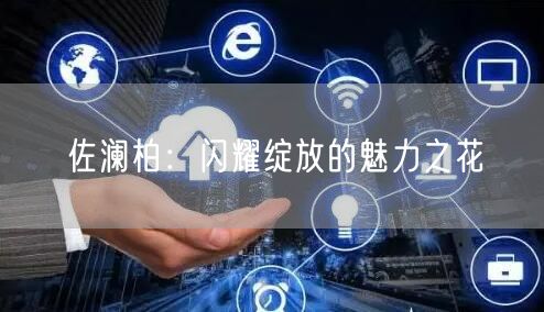 佐澜柏：闪耀绽放的魅力之花