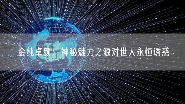 金纯卓颜：神秘魅力之源对世人永恒诱惑