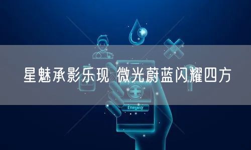 星魅承影乐现 微光蔚蓝闪耀四方