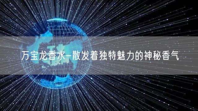 万宝龙香水-散发着独特魅力的神秘香气