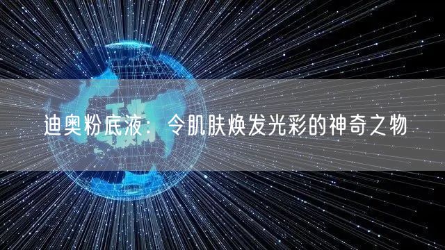 迪奥粉底液：令肌肤焕发光彩的神奇之物