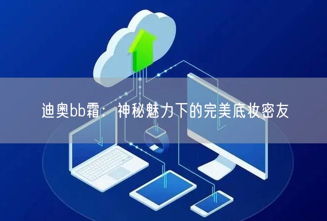 迪奥bb霜：神秘魅力下的完美底妆密友