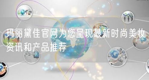 玛丽黛佳官网为您呈现最新时尚美妆资讯和产品推荐