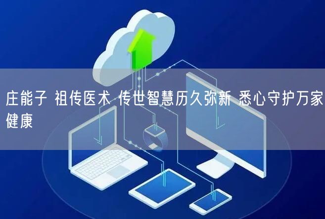 庄能子 祖传医术 传世智慧历久弥新 悉心守护万家健康