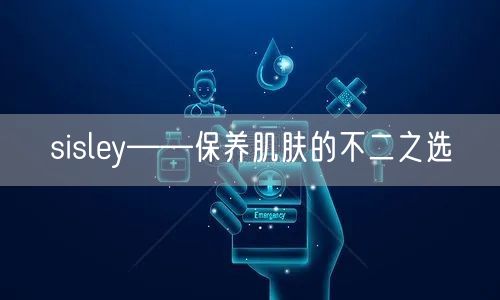 sisley——保养肌肤的不二之选