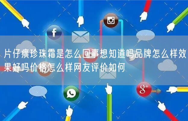 片仔癀珍珠霜是怎么回事想知道吗品牌怎么样效果好吗价格怎么样网友评价如何