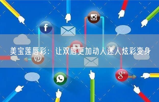 美宝莲唇彩：让双唇更加动人迷人炫彩变身