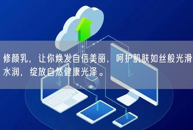 修颜乳，让你焕发自信美丽，呵护肌肤如丝般光滑水润，绽放自然健康光泽。