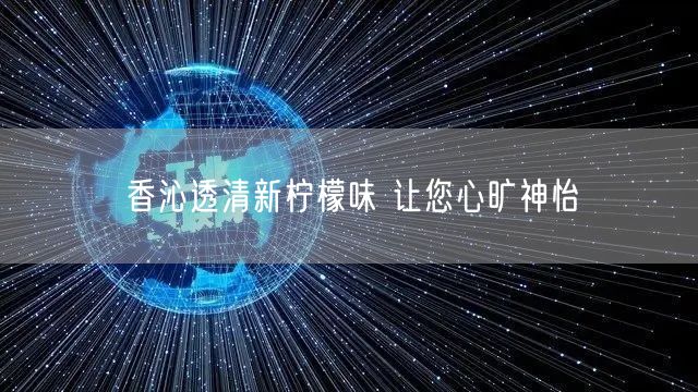 香沁透清新柠檬味 让您心旷神怡