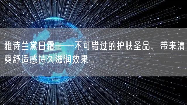 雅诗兰黛日霜——不可错过的护肤圣品，带来清爽舒适感持久滋润效果。