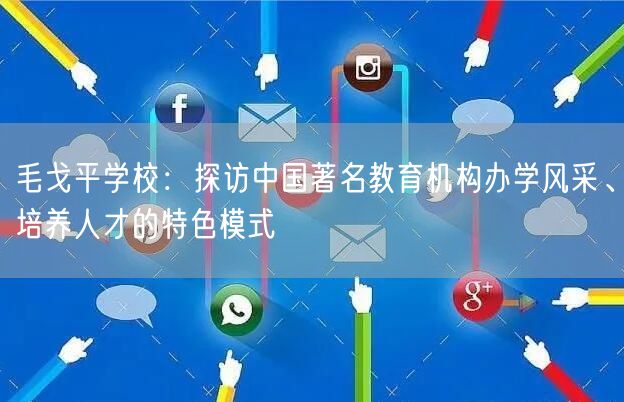 毛戈平学校：探访中国著名教育机构办学风采、培养人才的特色模式