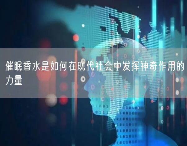 催眠香水是如何在现代社会中发挥神奇作用的力量