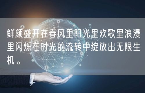 鲜颜盛开在春风里阳光里欢歌里浪漫里闪烁在时光的流转中绽放出无限生机。