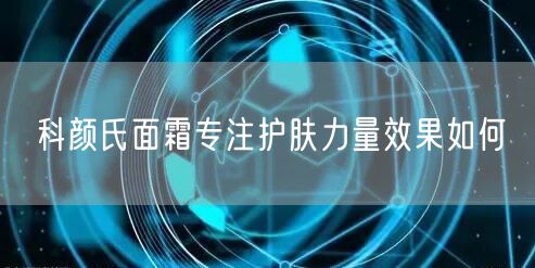 科颜氏面霜专注护肤力量效果如何