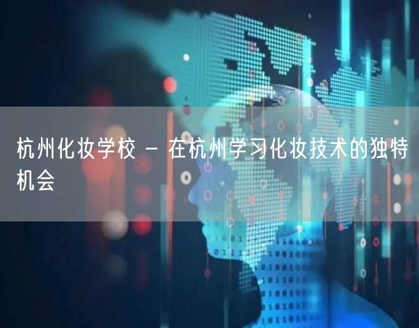 杭州化妆学校 - 在杭州学习化妆技术的独特机会