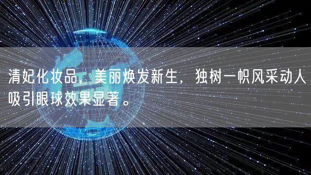 清妃化妆品，美丽焕发新生，独树一帜风采动人吸引眼球效果显著。