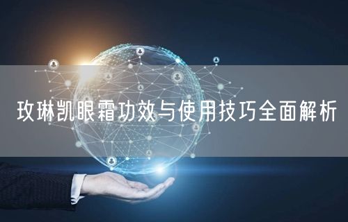 玫琳凯眼霜功效与使用技巧全面解析