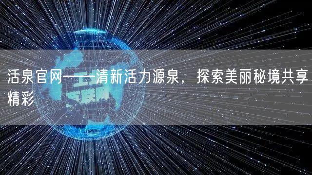 活泉官网——清新活力源泉，探索美丽秘境共享精彩