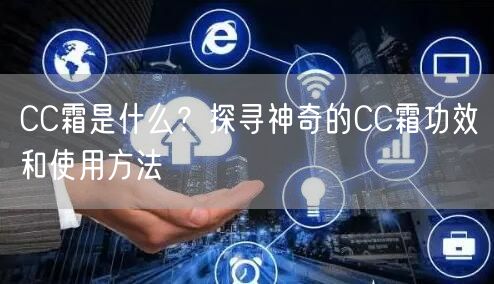 CC霜是什么？探寻神奇的CC霜功效和使用方法