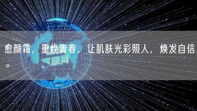 愈颜霜，重焕青春，让肌肤光彩照人，焕发自信。