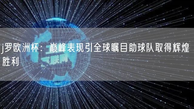 j罗欧洲杯：巅峰表现引全球瞩目助球队取得辉煌胜利