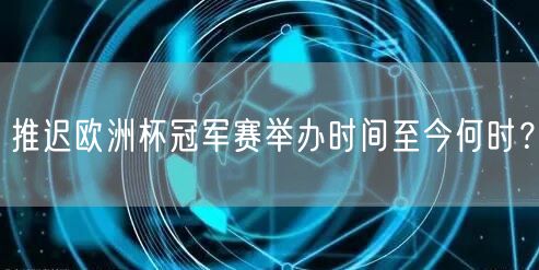 推迟欧洲杯冠军赛举办时间至今何时？