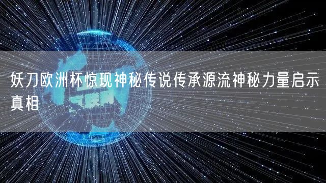 妖刀欧洲杯惊现神秘传说传承源流神秘力量启示真相