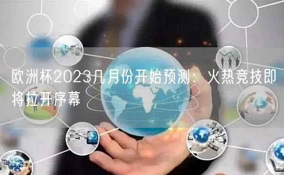 欧洲杯2023几月份开始预测：火热竞技即将拉开序幕