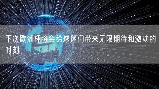 下次欧洲杯将会给球迷们带来无限期待和激动的时刻