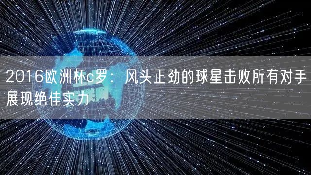 2016欧洲杯c罗：风头正劲的球星击败所有对手展现绝佳实力