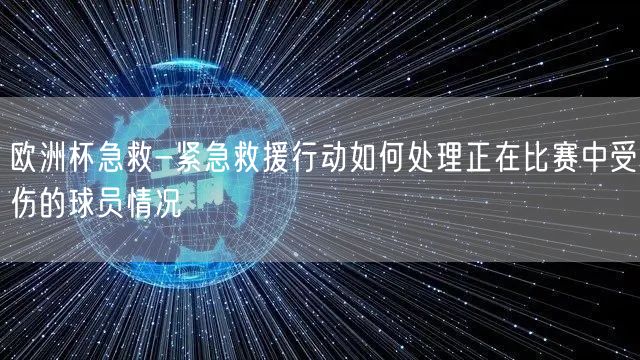 欧洲杯急救-紧急救援行动如何处理正在比赛中受伤的球员情况