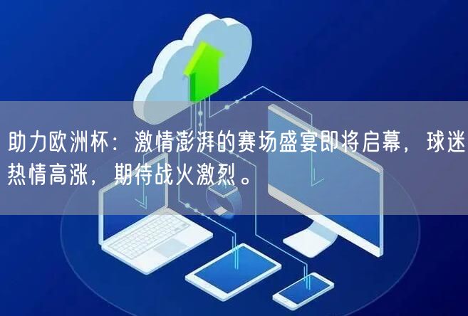 助力欧洲杯：激情澎湃的赛场盛宴即将启幕，球迷热情高涨，期待战火激烈。