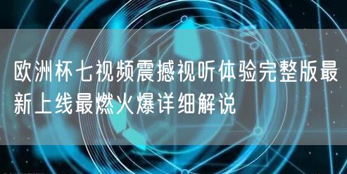 欧洲杯七视频震撼视听体验完整版最新上线最燃火爆详细解说