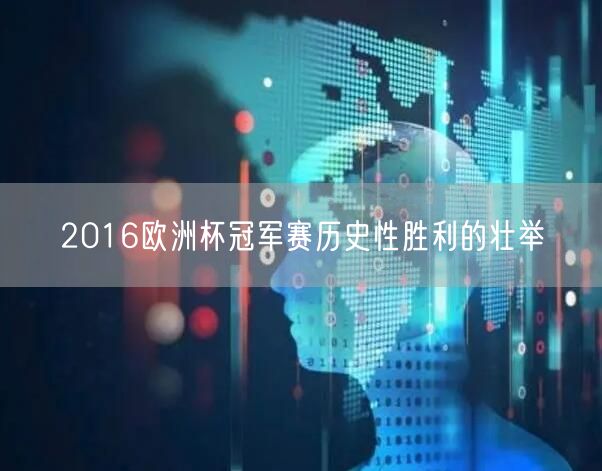 2016欧洲杯冠军赛历史性胜利的壮举