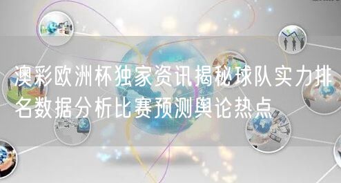 澳彩欧洲杯独家资讯揭秘球队实力排名数据分析比赛预测舆论热点