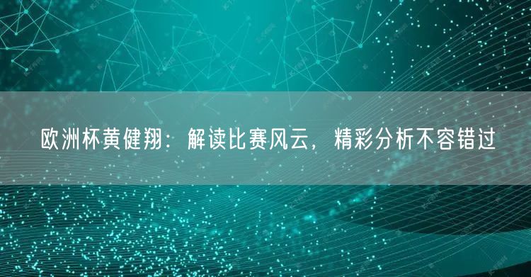 欧洲杯黄健翔：解读比赛风云，精彩分析不容错过