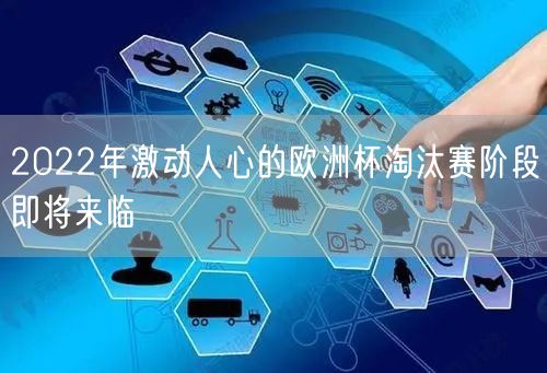 2022年激动人心的欧洲杯淘汰赛阶段即将来临