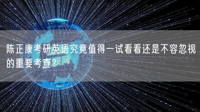 陈正康考研英语究竟值得一试看看还是不容忽视的重要考查？