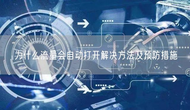 为什么流量会自动打开解决方法及预防措施