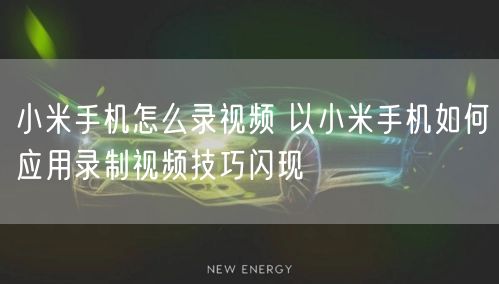 小米手机怎么录视频 以小米手机如何应用录制视频技巧闪现