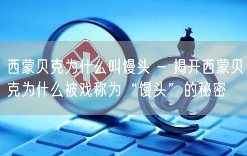 西蒙贝克为什么叫馒头 - 揭开西蒙贝克为什么被戏称为“馒头”的秘密